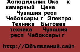 Холодильник“Ока“ 2-х камерный › Цена ­ 500 - Чувашия респ., Чебоксары г. Электро-Техника » Бытовая техника   . Чувашия респ.,Чебоксары г.